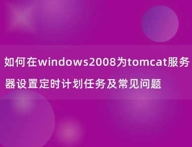 如何在windows2008为tomcat服务器设置定时计划任务及常见问题